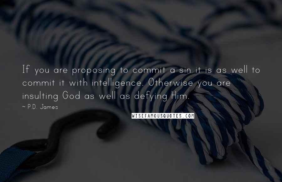 P.D. James Quotes: If you are proposing to commit a sin it is as well to commit it with intelligence. Otherwise you are insulting God as well as defying Him.