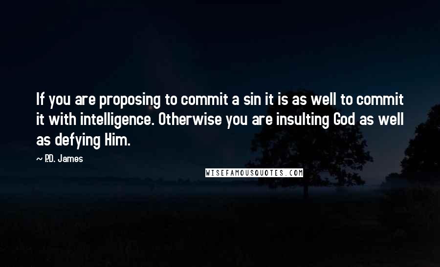 P.D. James Quotes: If you are proposing to commit a sin it is as well to commit it with intelligence. Otherwise you are insulting God as well as defying Him.
