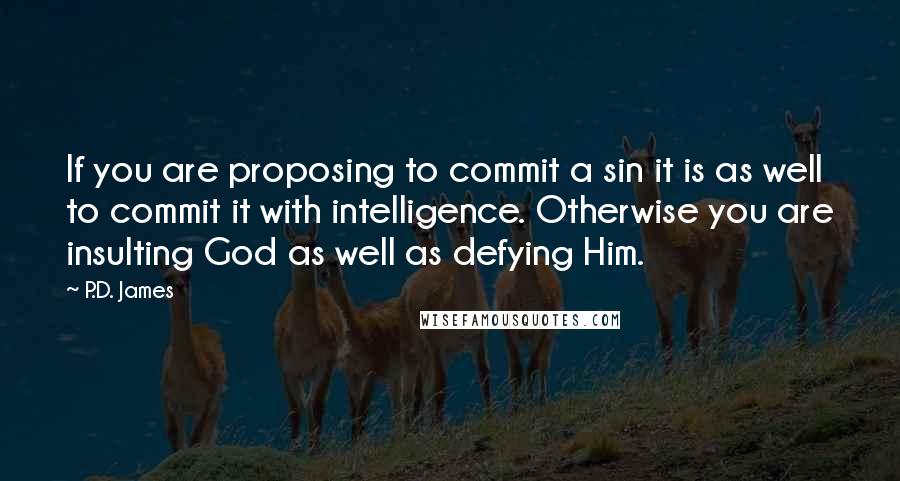 P.D. James Quotes: If you are proposing to commit a sin it is as well to commit it with intelligence. Otherwise you are insulting God as well as defying Him.