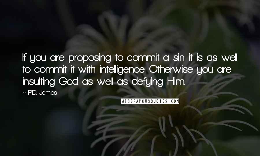 P.D. James Quotes: If you are proposing to commit a sin it is as well to commit it with intelligence. Otherwise you are insulting God as well as defying Him.