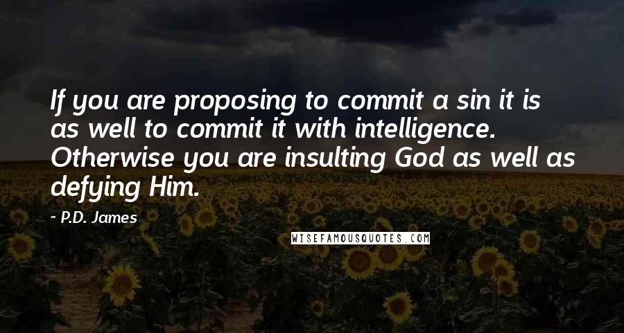 P.D. James Quotes: If you are proposing to commit a sin it is as well to commit it with intelligence. Otherwise you are insulting God as well as defying Him.