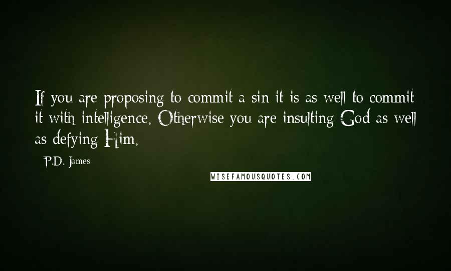 P.D. James Quotes: If you are proposing to commit a sin it is as well to commit it with intelligence. Otherwise you are insulting God as well as defying Him.