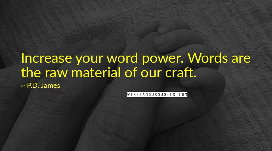 P.D. James Quotes: Increase your word power. Words are the raw material of our craft.