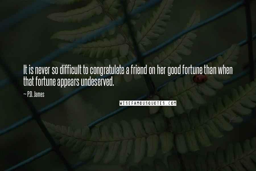 P.D. James Quotes: It is never so difficult to congratulate a friend on her good fortune than when that fortune appears undeserved.