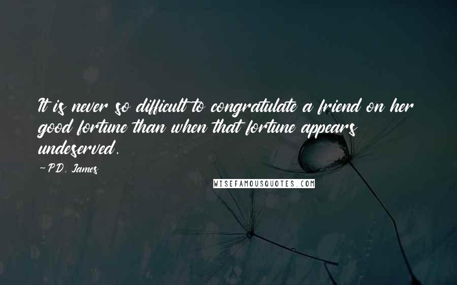 P.D. James Quotes: It is never so difficult to congratulate a friend on her good fortune than when that fortune appears undeserved.