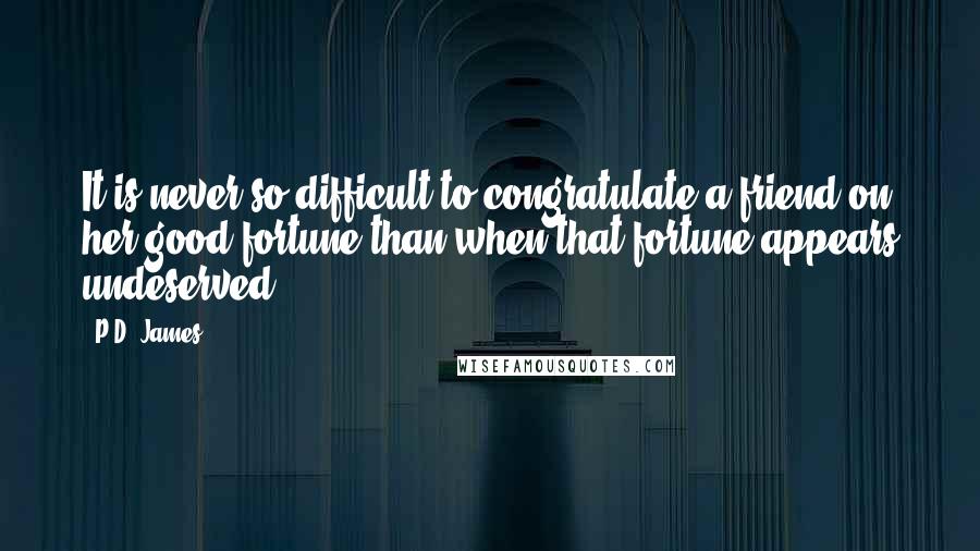 P.D. James Quotes: It is never so difficult to congratulate a friend on her good fortune than when that fortune appears undeserved.