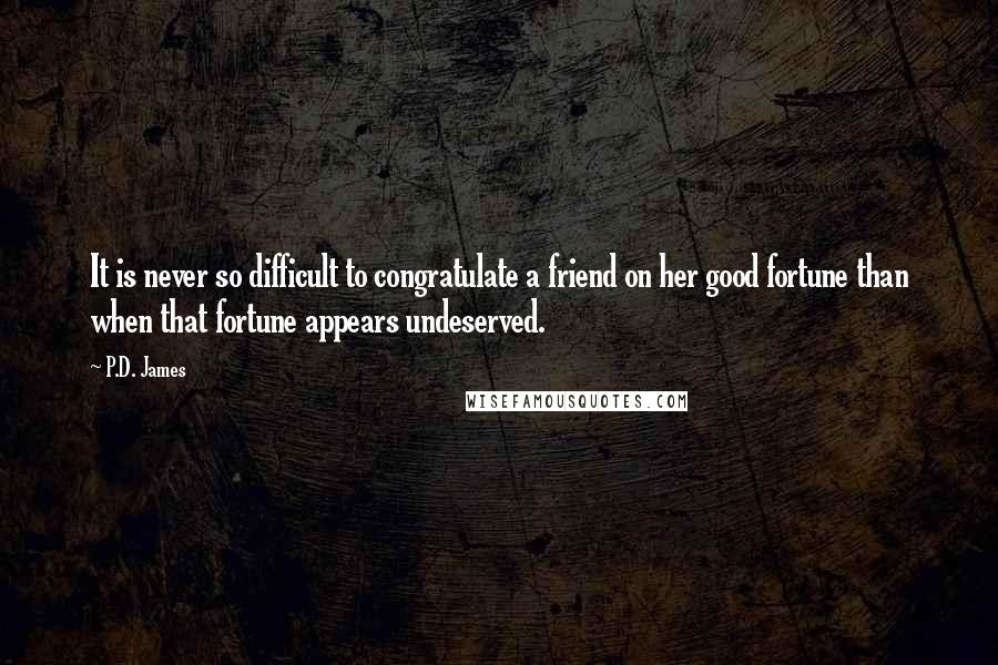 P.D. James Quotes: It is never so difficult to congratulate a friend on her good fortune than when that fortune appears undeserved.