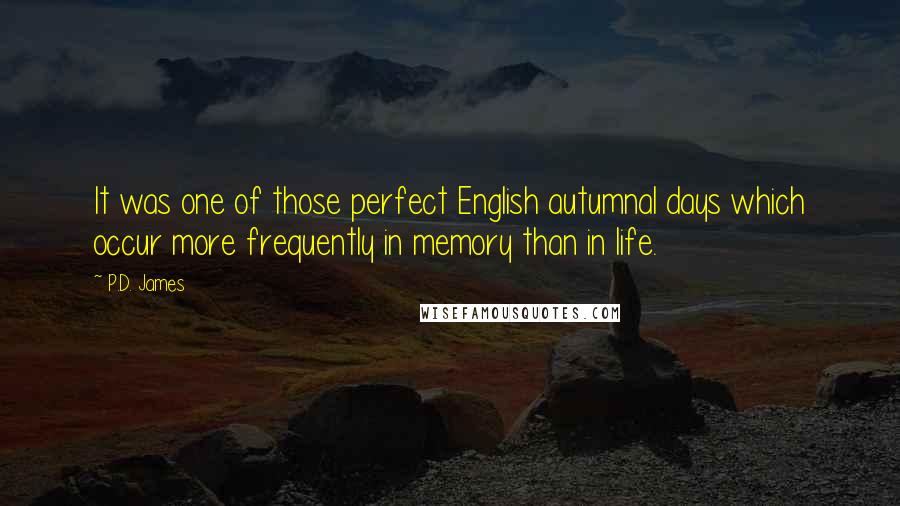 P.D. James Quotes: It was one of those perfect English autumnal days which occur more frequently in memory than in life.