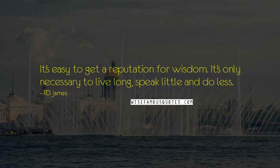 P.D. James Quotes: It's easy to get a reputation for wisdom. It's only necessary to live long, speak little and do less.