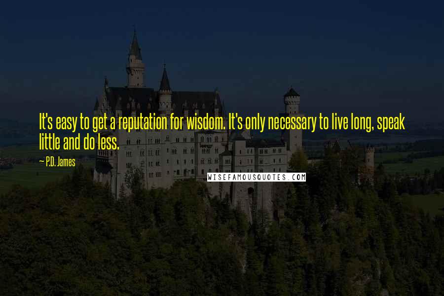 P.D. James Quotes: It's easy to get a reputation for wisdom. It's only necessary to live long, speak little and do less.