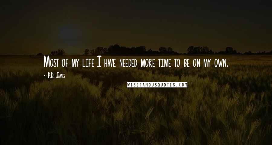 P.D. James Quotes: Most of my life I have needed more time to be on my own.