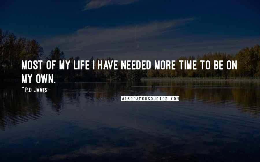 P.D. James Quotes: Most of my life I have needed more time to be on my own.