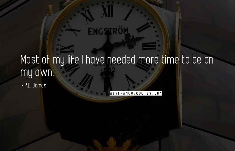 P.D. James Quotes: Most of my life I have needed more time to be on my own.