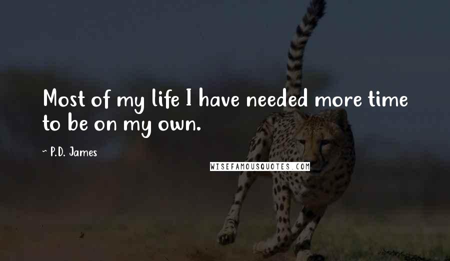 P.D. James Quotes: Most of my life I have needed more time to be on my own.