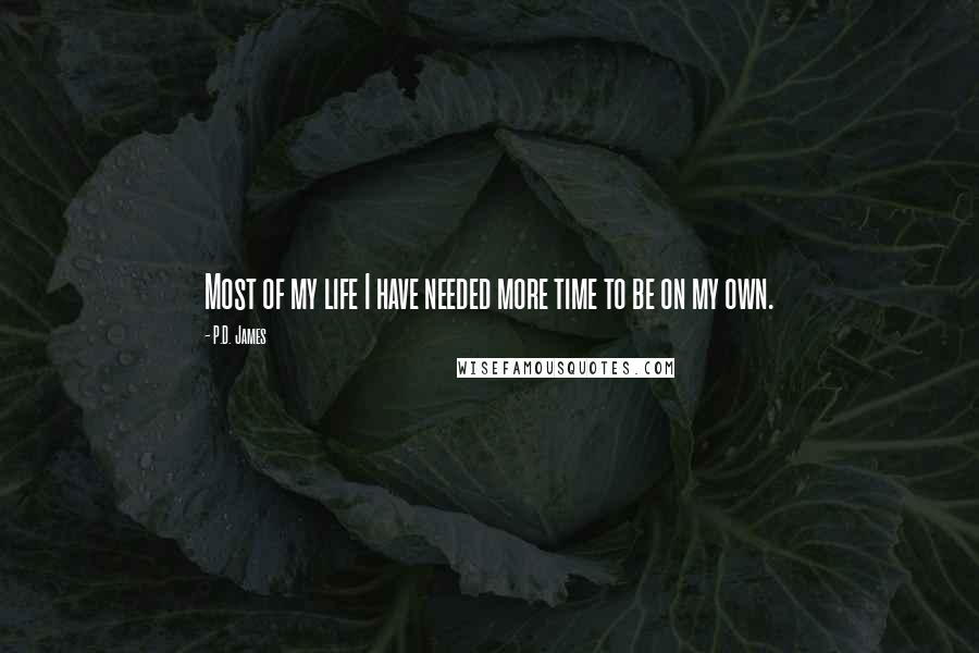 P.D. James Quotes: Most of my life I have needed more time to be on my own.