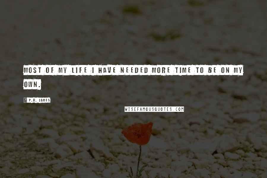 P.D. James Quotes: Most of my life I have needed more time to be on my own.