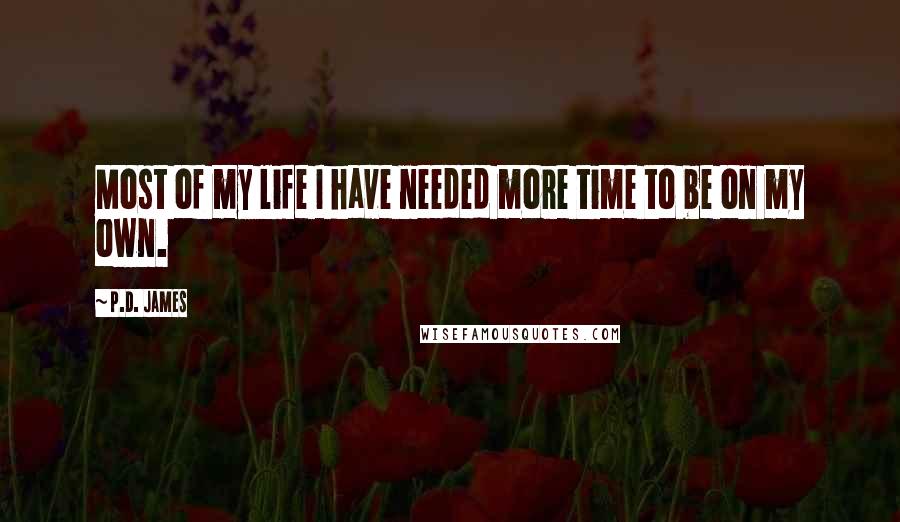 P.D. James Quotes: Most of my life I have needed more time to be on my own.