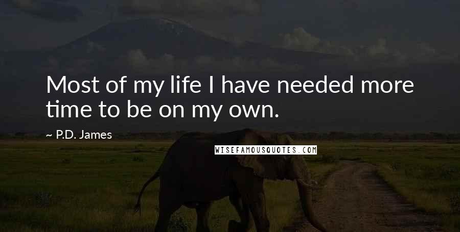 P.D. James Quotes: Most of my life I have needed more time to be on my own.