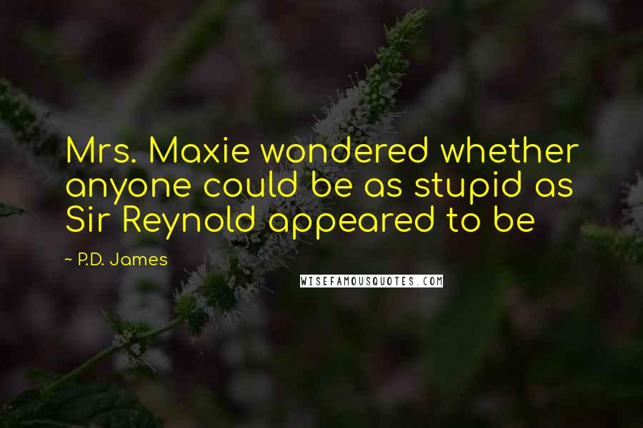 P.D. James Quotes: Mrs. Maxie wondered whether anyone could be as stupid as Sir Reynold appeared to be