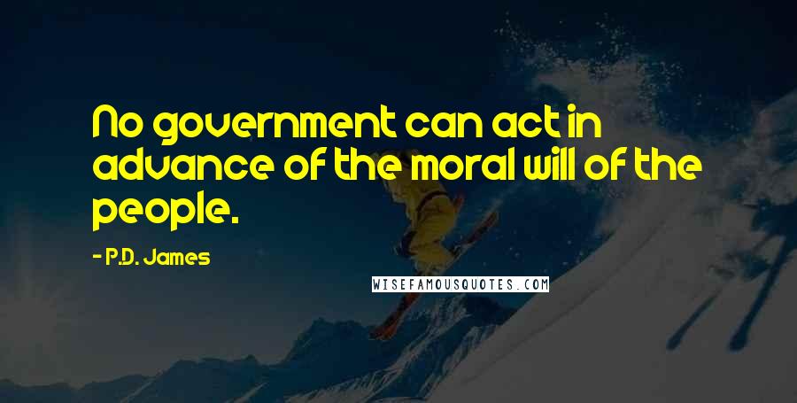 P.D. James Quotes: No government can act in advance of the moral will of the people.