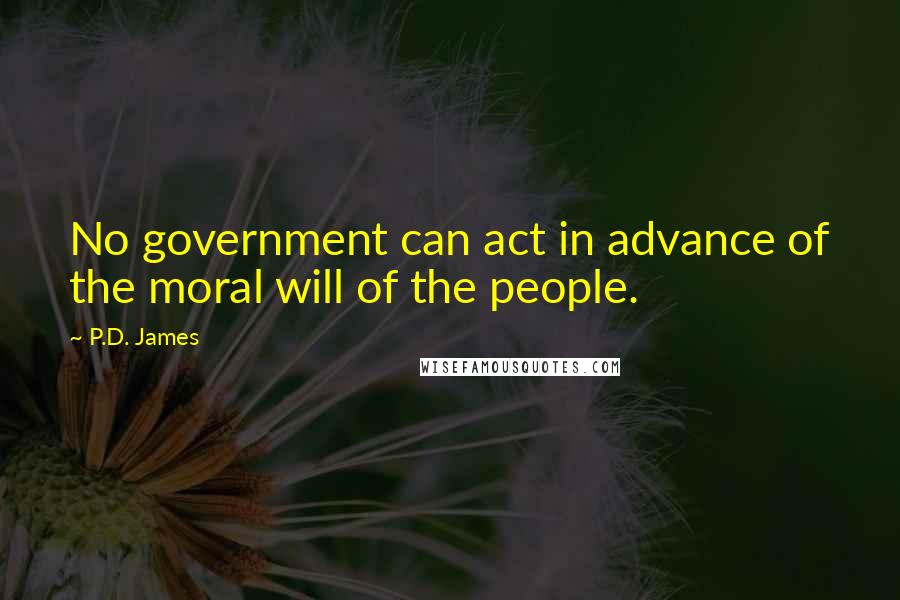 P.D. James Quotes: No government can act in advance of the moral will of the people.