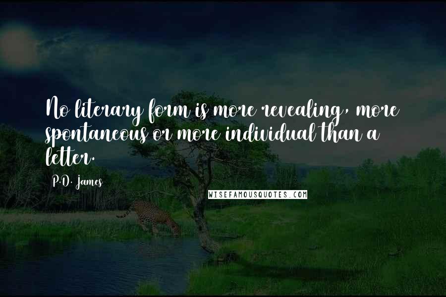 P.D. James Quotes: No literary form is more revealing, more spontaneous or more individual than a letter.