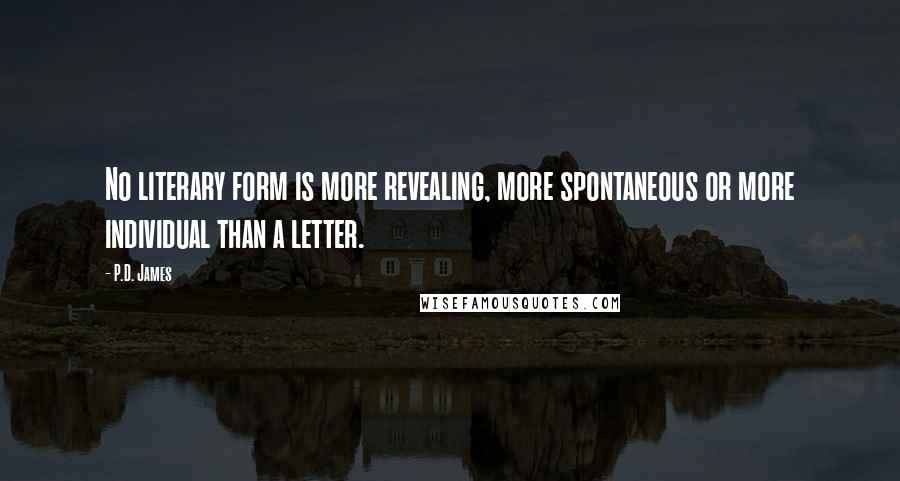 P.D. James Quotes: No literary form is more revealing, more spontaneous or more individual than a letter.