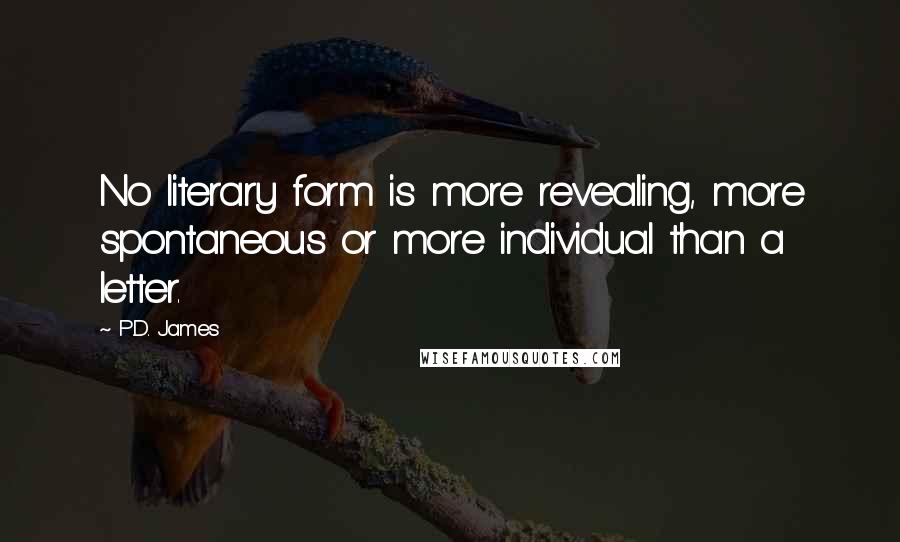 P.D. James Quotes: No literary form is more revealing, more spontaneous or more individual than a letter.