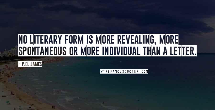 P.D. James Quotes: No literary form is more revealing, more spontaneous or more individual than a letter.