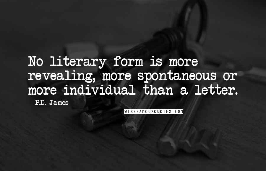 P.D. James Quotes: No literary form is more revealing, more spontaneous or more individual than a letter.