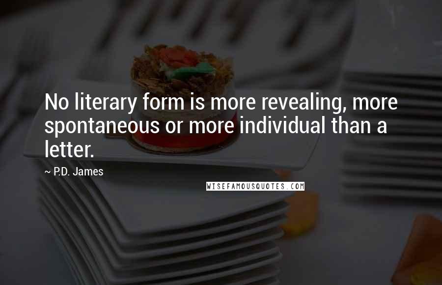 P.D. James Quotes: No literary form is more revealing, more spontaneous or more individual than a letter.