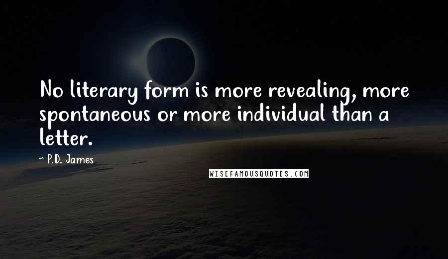 P.D. James Quotes: No literary form is more revealing, more spontaneous or more individual than a letter.