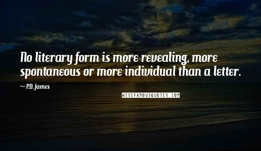 P.D. James Quotes: No literary form is more revealing, more spontaneous or more individual than a letter.