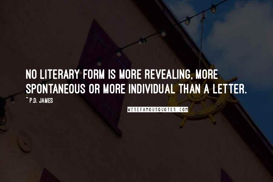 P.D. James Quotes: No literary form is more revealing, more spontaneous or more individual than a letter.