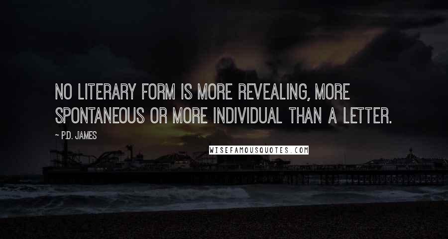 P.D. James Quotes: No literary form is more revealing, more spontaneous or more individual than a letter.