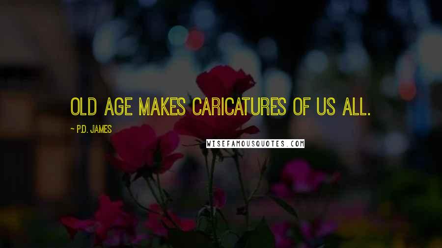 P.D. James Quotes: Old age makes caricatures of us all.