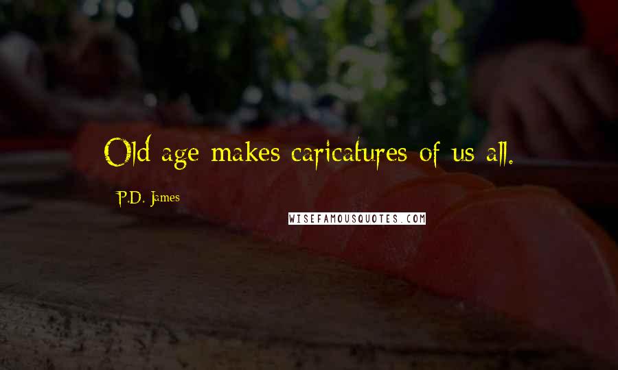 P.D. James Quotes: Old age makes caricatures of us all.