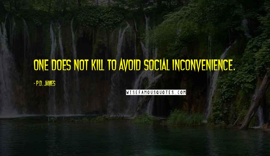 P.D. James Quotes: One does not kill to avoid social inconvenience.