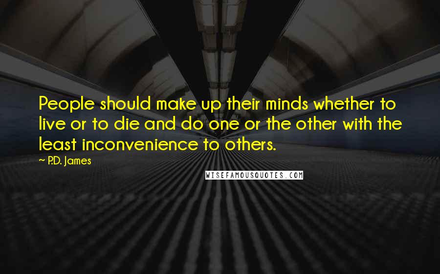 P.D. James Quotes: People should make up their minds whether to live or to die and do one or the other with the least inconvenience to others.