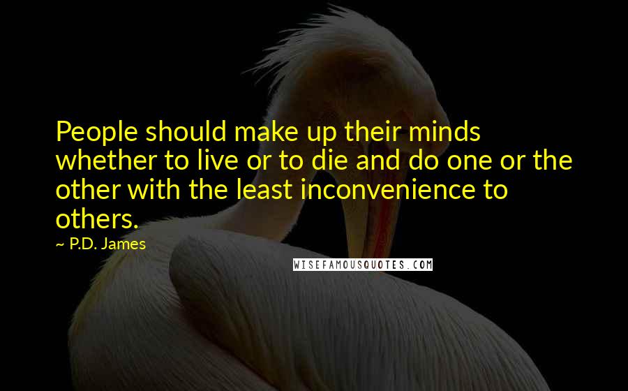 P.D. James Quotes: People should make up their minds whether to live or to die and do one or the other with the least inconvenience to others.