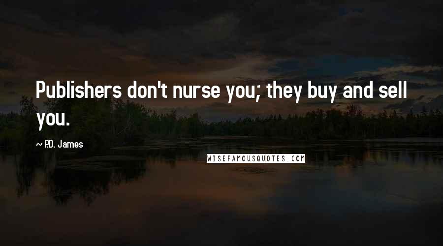 P.D. James Quotes: Publishers don't nurse you; they buy and sell you.