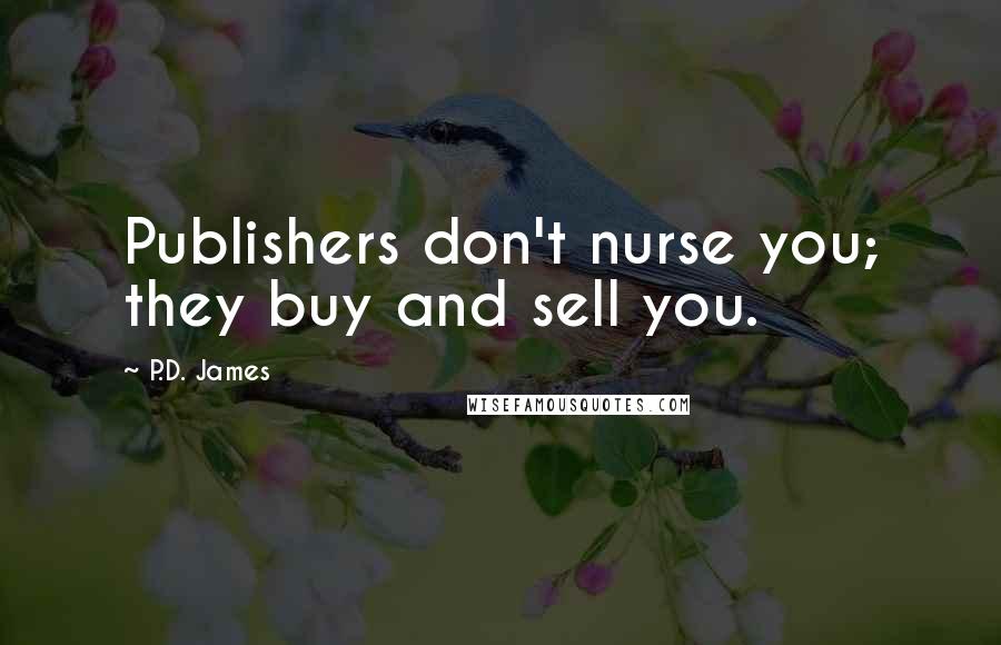 P.D. James Quotes: Publishers don't nurse you; they buy and sell you.