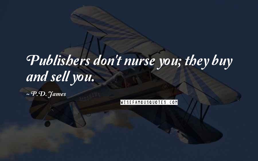 P.D. James Quotes: Publishers don't nurse you; they buy and sell you.