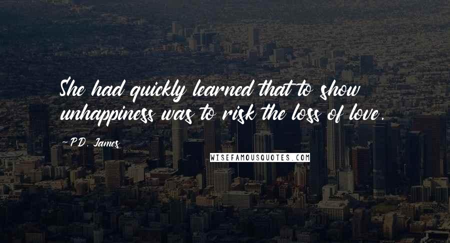 P.D. James Quotes: She had quickly learned that to show unhappiness was to risk the loss of love.