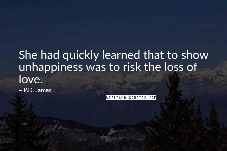 P.D. James Quotes: She had quickly learned that to show unhappiness was to risk the loss of love.