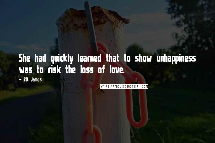 P.D. James Quotes: She had quickly learned that to show unhappiness was to risk the loss of love.