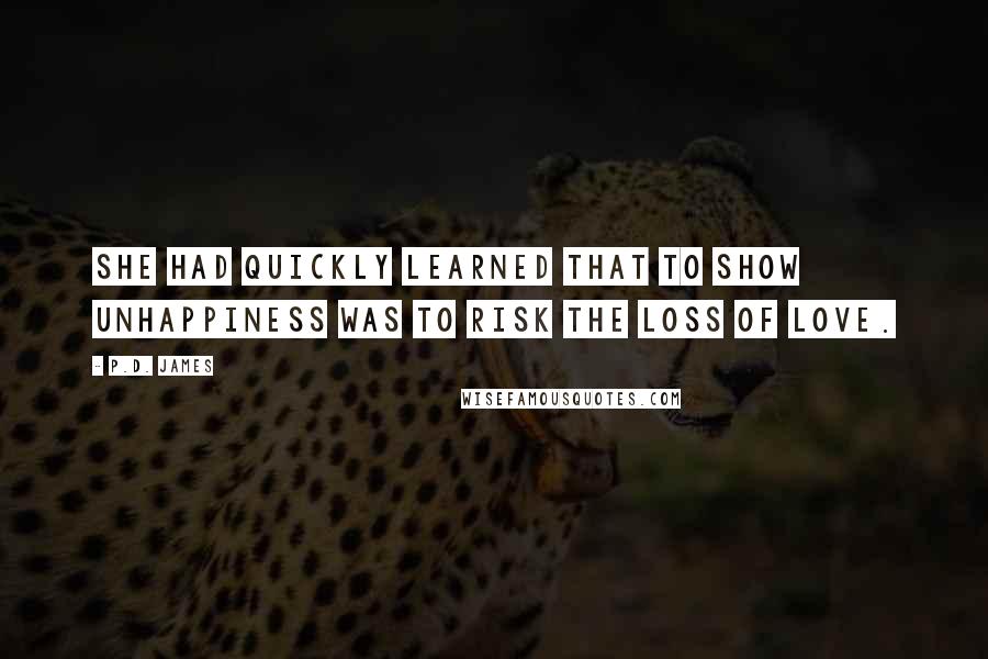 P.D. James Quotes: She had quickly learned that to show unhappiness was to risk the loss of love.