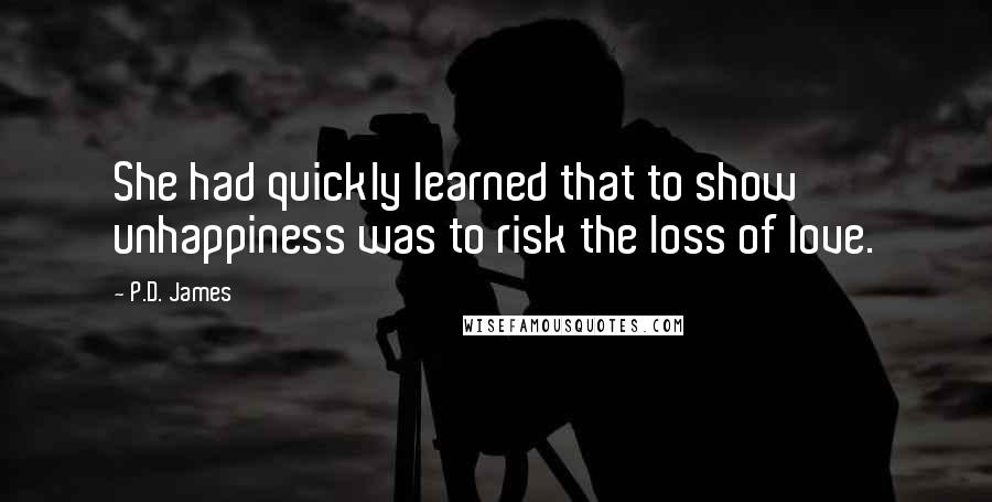 P.D. James Quotes: She had quickly learned that to show unhappiness was to risk the loss of love.