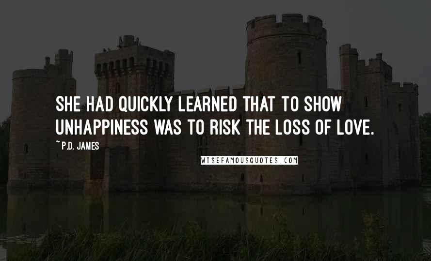 P.D. James Quotes: She had quickly learned that to show unhappiness was to risk the loss of love.