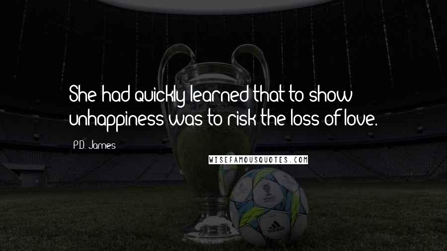 P.D. James Quotes: She had quickly learned that to show unhappiness was to risk the loss of love.